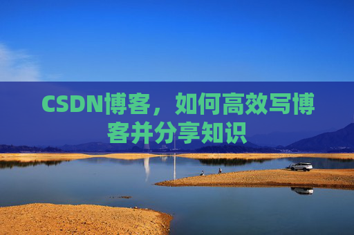 CSDN博客，如何高效写博客并分享知识
